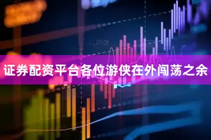 证券配资平台各位游侠在外闯荡之余