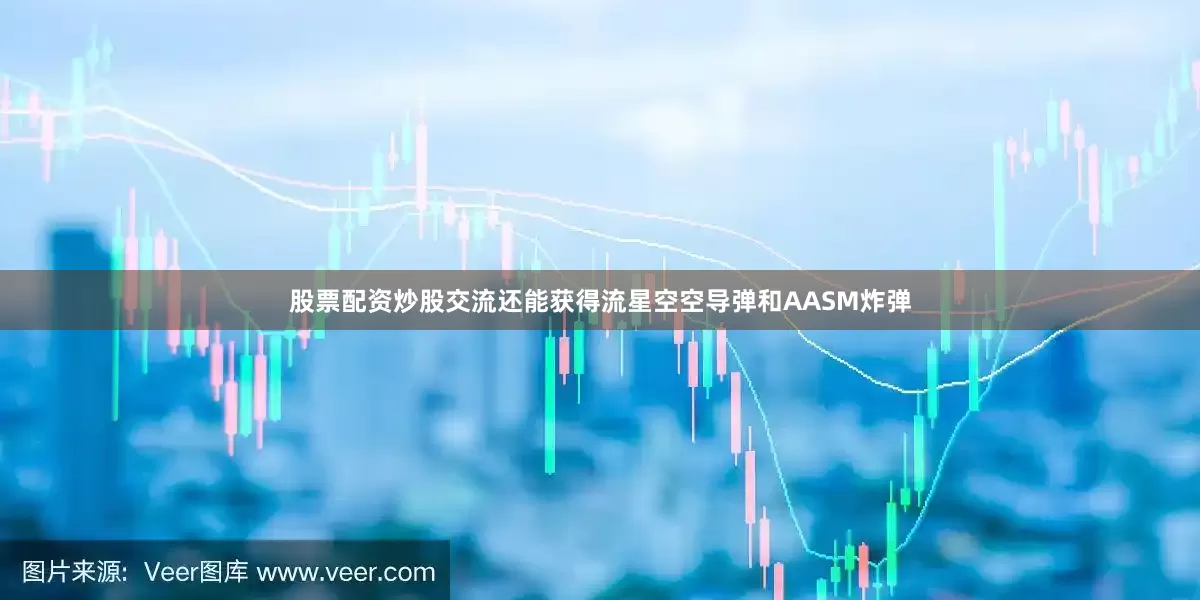 股票配资炒股交流还能获得流星空空导弹和AASM炸弹