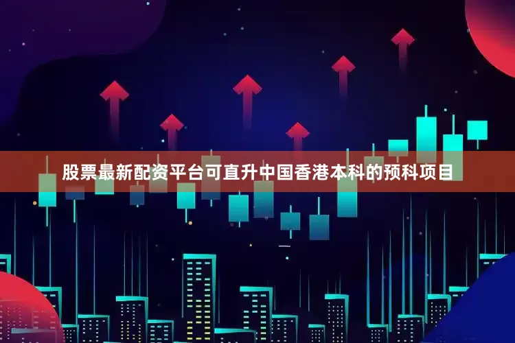 股票最新配资平台可直升中国香港本科的预科项目
