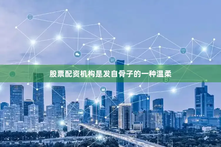 股票配资机构是发自骨子的一种温柔