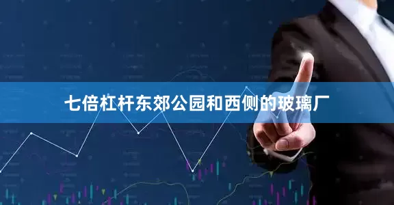 七倍杠杆东郊公园和西侧的玻璃厂