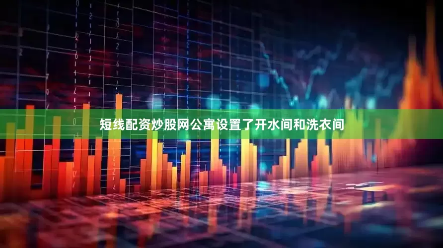 短线配资炒股网公寓设置了开水间和洗衣间