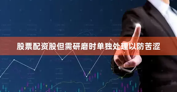 股票配资股但需研磨时单独处理以防苦涩
