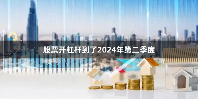 股票开杠杆到了2024年第二季度