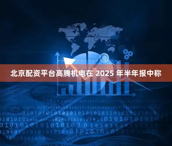 北京配资平台高腾机电在 2025 年半年报中称