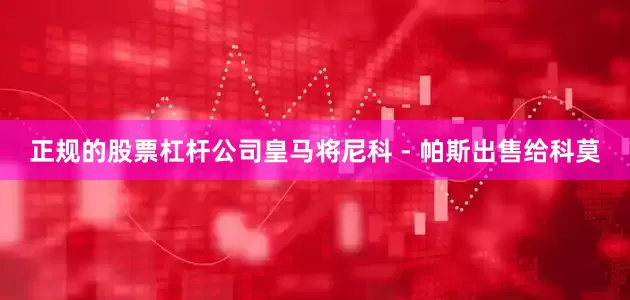 正规的股票杠杆公司皇马将尼科 - 帕斯出售给科莫
